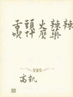 舌头火辣辣的疼吃什么药