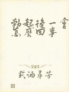 勃起后一会就软怎么回事