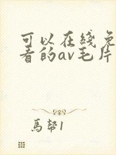 可以在线免费观看的av毛片