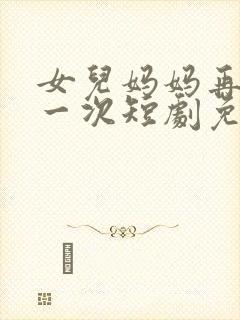 女儿妈妈再爱你一次短剧免费观看