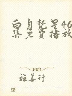 白月梵星46全集免费播放