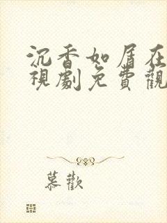 沉香如屑在线电视剧免费观看全集