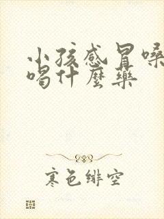 小孩感冒嗓子疼喝什么药封面