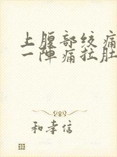 上腹部绞痛一阵一阵痛拉肚子