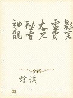 神秘大电影在线观看免费完整版高清