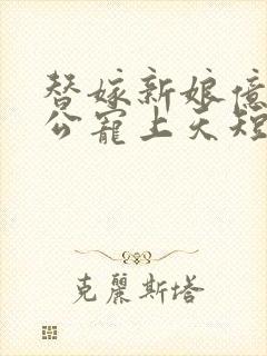 替嫁新娘亿万老公宠上天短剧在线观看