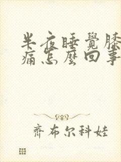 半夜睡觉膝盖酸痛怎么回事