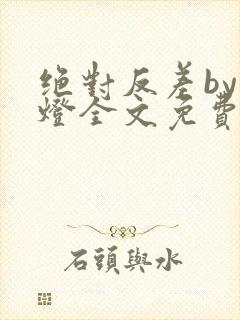 绝对反差by青灯全文免费阅读笔趣阁