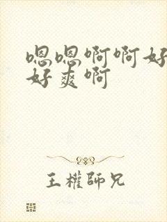 嗯嗯啊啊好大啊好爽啊