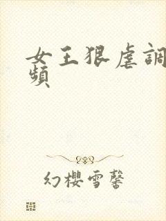 女王狠虐调教视频