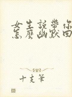 女生说带你干嘛怎么幽默回复