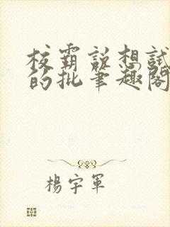 校霸说想试试我的批笔趣阁txt