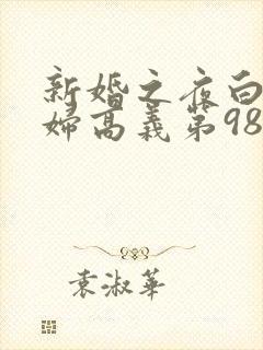 新婚之夜白洁少妇高义第98章