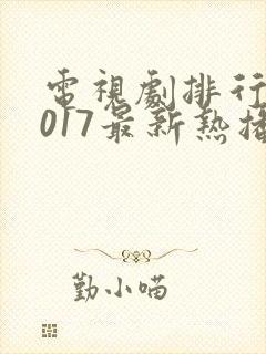 电视剧排行榜2017最新热播剧