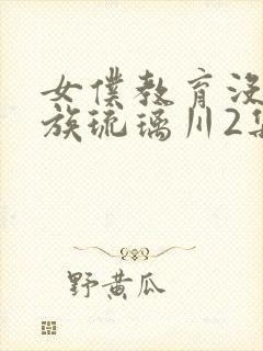 女仆教育没落贵族琉璃川2集免费观看