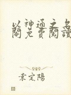 以神通之名笔趣阁免费阅读无弹窗