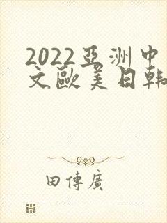 2022亚洲中文欧美日韩在线