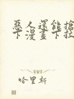 恶人还能抢救一下漫画下拉式免费阅读