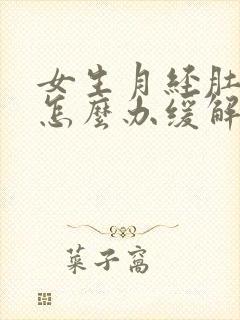 女生月经肚子疼怎么办缓解