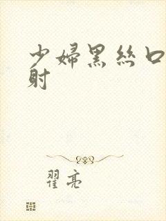 少妇黑丝口爆颜射