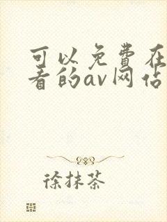 可以免费在线观看的av网站