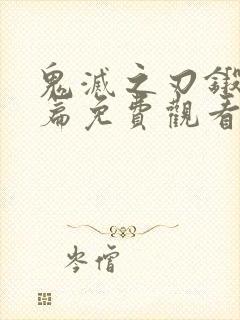 鬼灭之刃锻刀村篇免费观看完整版