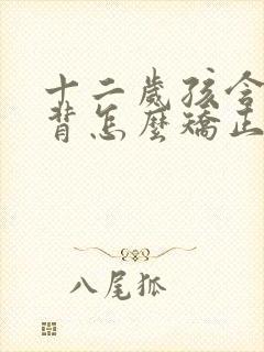 十二岁孩含胸驼背怎么矫正