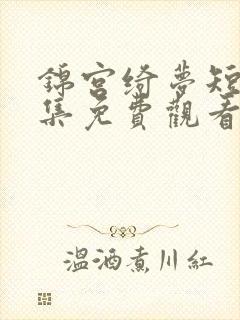 锦宫绮梦短剧全集免费观看