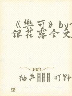 《乐可》by金银花露全文免费阅读笔