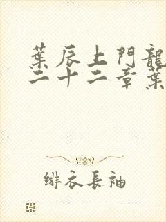 叶辰上门龙婿第二十二章叶