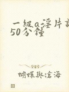 一级a淫片试看50分钟