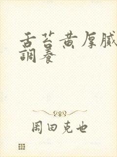 舌苔黄厚腻怎么调养