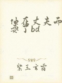 他在丈夫面前被耍了bd