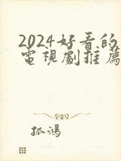 2024好看的电视剧推荐 前十名