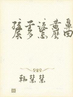 孩子流黄鼻涕眼屎多怎么回事