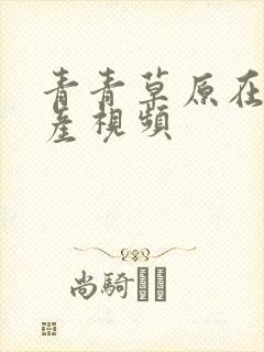 青青草原在线国产视频