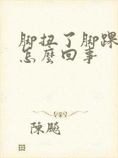 脚扭了脚踝浮肿怎么回事