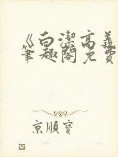 《白洁高义小说笔趣阁免费》