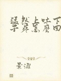 猛然上吐下泻肚子疼怎么回事