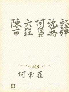 陈六何沈轻舞都市狂枭无弹窗