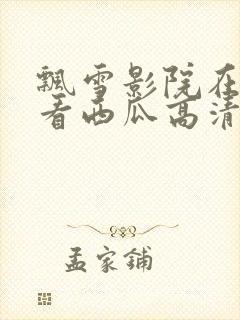 飘雪影院在线观看西瓜高清免费版