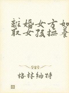 离婚女方如何争取女孩抚养权