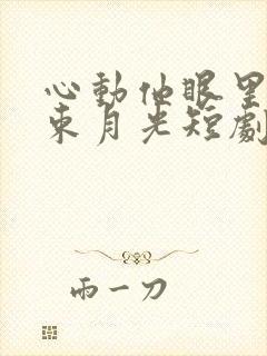 心动他眼里有一束月光短剧免费观看全集