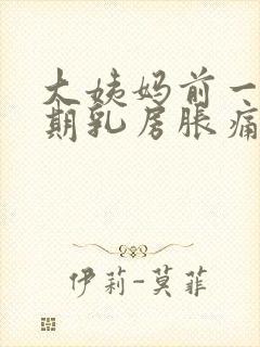 大姨妈前一个星期乳房胀痛正常吗