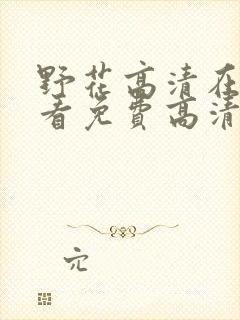 野花高清在线观看免费高清