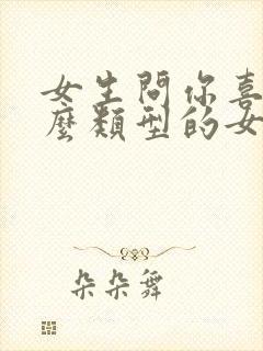 女生问你喜欢什么类型的女孩子怎么回封面