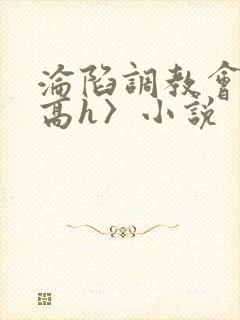 沦陷调教会所〈高h〉小说