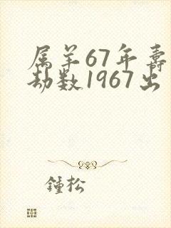 属羊67年寿命劫数1967出生