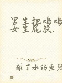 男生把鸡鸡插到女生屁股.