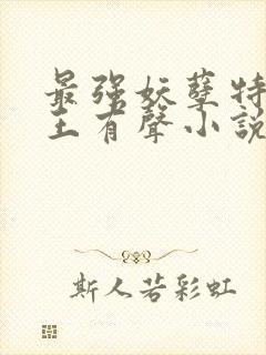 最强妖孽特种兵王有声小说免费全本完整版